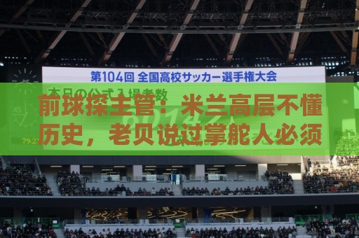 前球探主管:米兰高层不懂历史,老贝说过掌舵人必须是米兰主义者 前球探主管:米兰高层不懂历史,老贝说过掌舵人必须是米兰主义者