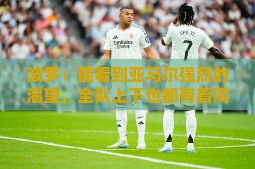 波罗：能看到亚马尔强烈的渴望，全队上下也都有着同样的斗志