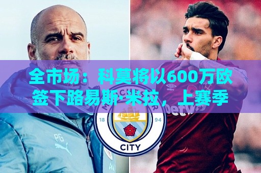 全市场：科莫将以600万欧签下路易斯·米拉，上赛季西甲助攻第二
