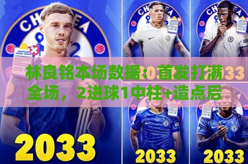 林良铭本场数据：首发打满全场，2进球1中柱+造点后亲自主罚被扑