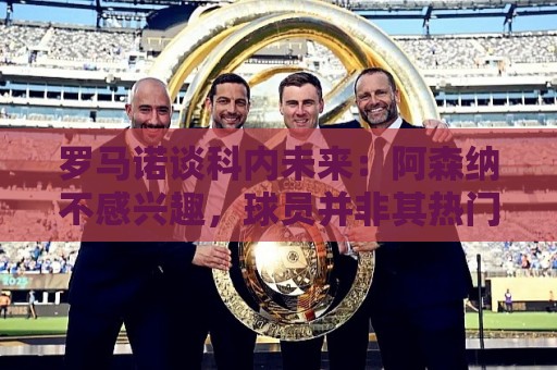 罗马诺谈科内未来：阿森纳不感兴趣，球员并非其热门目标
