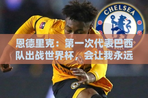 恩德里克：第一次代表巴西队出战世界杯，会让我永远铭记