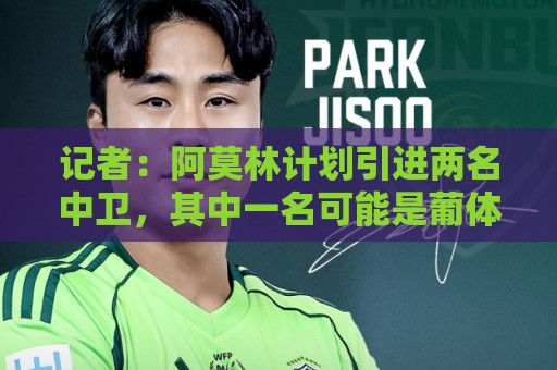 记者：阿莫林计划引进两名中卫，其中一名可能是葡体的伊纳西奥