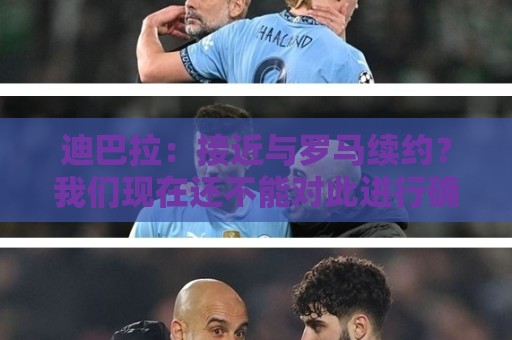迪巴拉：接近与罗马续约？我们现在还不能对此进行确认