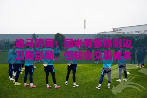 迪马济奥：国米有意热刺边卫斯彭斯，但转会交易成本较高