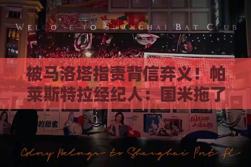 被马洛塔指责背信弃义！帕莱斯特拉经纪人：国米拖了45天都没谈妥