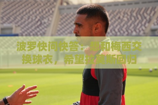波罗快问快答：想和梅西交换球衣，希望拉莫斯回归