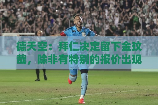 德天空：拜仁决定留下金玟哉，除非有特别的报价出现否则不卖了