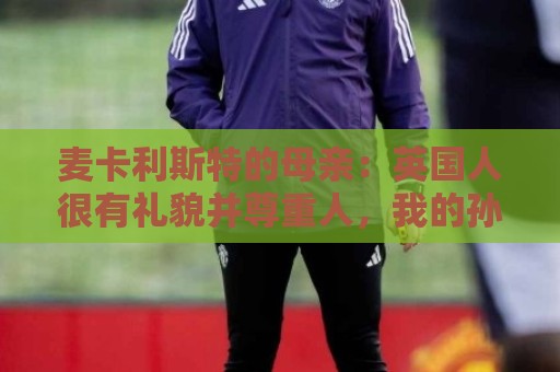 麦卡利斯特的母亲：英国人很有礼貌并尊重人，我的孙女出生在英国