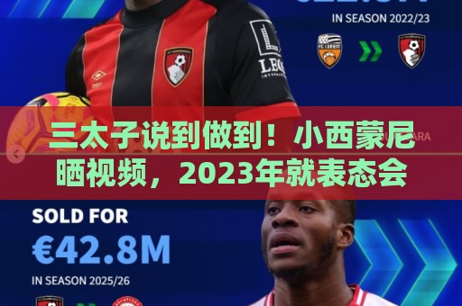 三太子说到做到！小西蒙尼晒视频，2023年就表态会参加这届世界杯