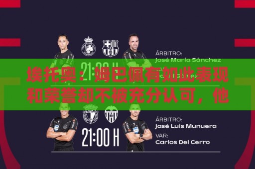 埃托奥：姆巴佩有如此表现和荣誉却不被充分认可，他还要做什么？