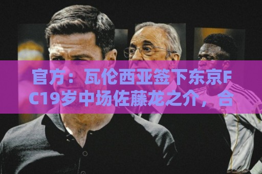 官方：瓦伦西亚签下东京FC19岁中场佐藤龙之介，合同至2031年