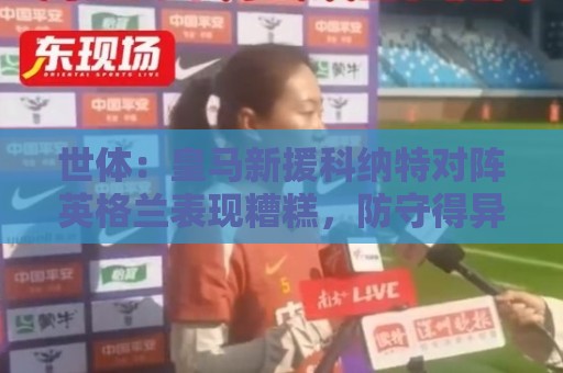 世体:皇马新援科纳特对阵英格兰表现糟糕,防守得异常吃力 世体:皇马新援科纳特对阵英格兰表现糟糕,防守得异常吃力