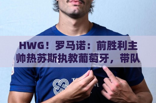 HWG！罗马诺：前胜利主帅热苏斯执教葡萄牙，带队直至下届世界杯