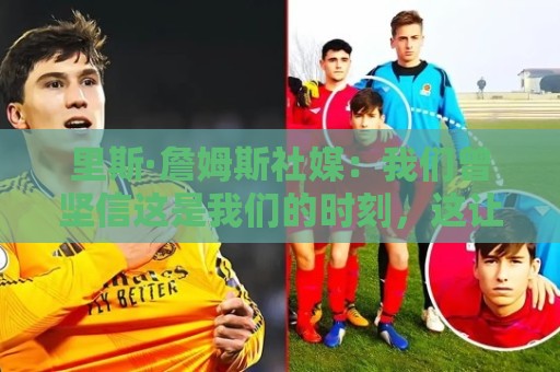 里斯·詹姆斯社媒：我们曾坚信这是我们的时刻，这让结局难以接受