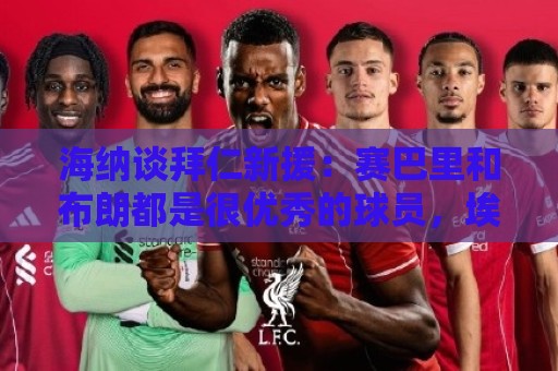 海纳谈拜仁新援：赛巴里和布朗都是很优秀的球员，埃贝尔做得好
