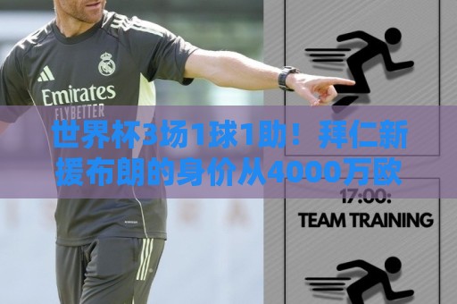 世界杯3场1球1助！拜仁新援布朗的身价从4000万欧涨到5000万欧