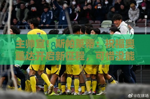 主帅宣!斯帕莱蒂:祝福奥蓬达开启新征程,可惜没能发挥他的潜力 主帅宣!斯帕莱蒂:祝福奥蓬达开启新征程,可惜没能发挥他的潜力