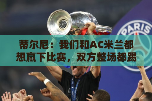 蒂尔尼：我们和AC米兰都想赢下比赛，双方整场都踢得积极主动