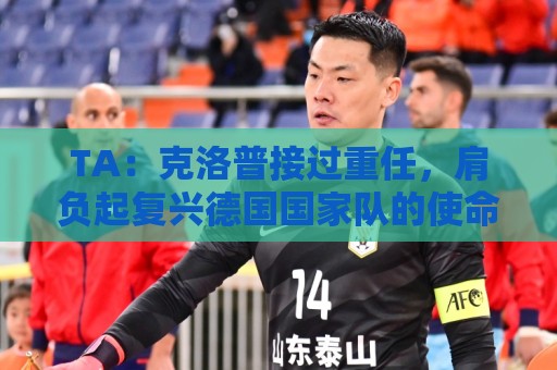TA：克洛普接过重任，肩负起复兴德国国家队的使命