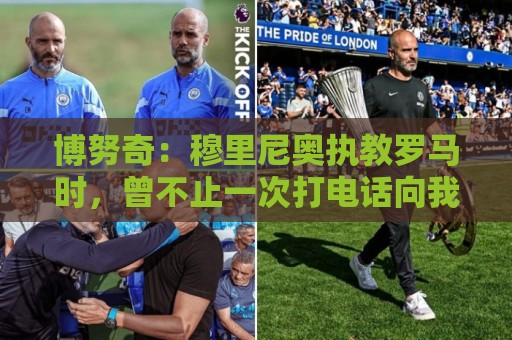博努奇：穆里尼奥执教罗马时，曾不止一次打电话向我发起邀约
