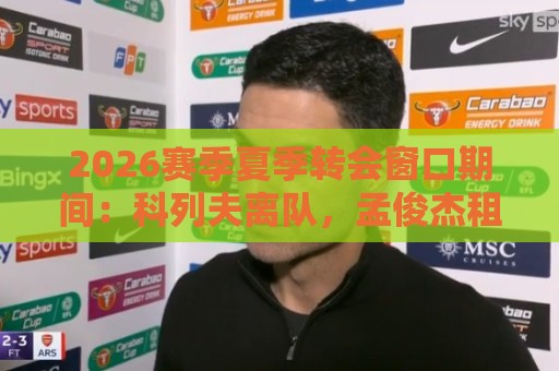 2026赛季夏季转会窗口期间：科列夫离队，孟俊杰租借加盟无锡吴钩