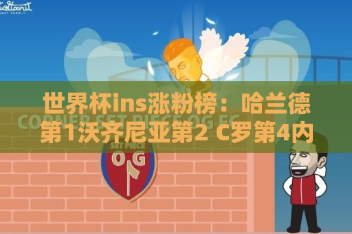 世界杯ins涨粉榜:哈兰德第1沃齐尼亚第2 C罗第4内马尔第6梅西第7 世界杯ins涨粉榜:哈兰德第1沃齐尼亚第2 C罗第4内马尔第6梅西第7