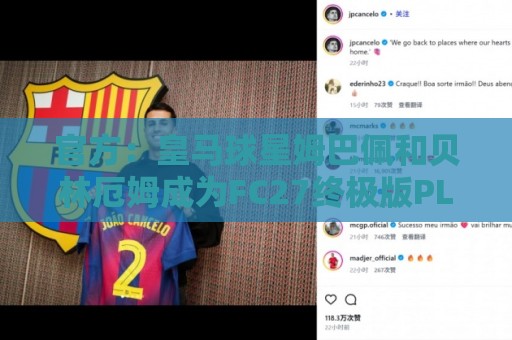 官方：皇马球星姆巴佩和贝林厄姆成为FC27终极版PLUS封面人物
