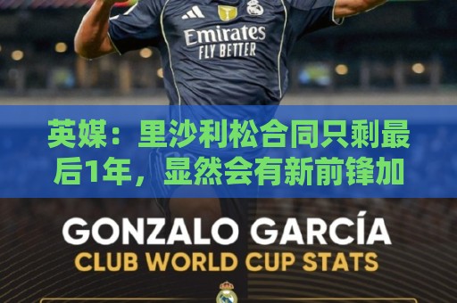 英媒：里沙利松合同只剩最后1年，显然会有新前锋加盟热刺