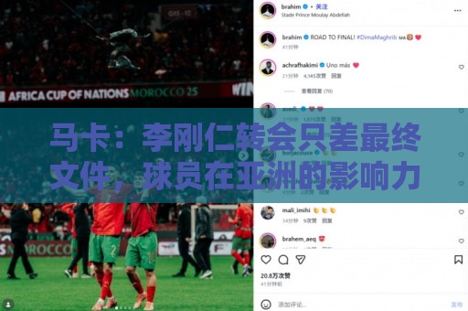 马卡：李刚仁转会只差最终文件，球员在亚洲的影响力超过姆巴佩
