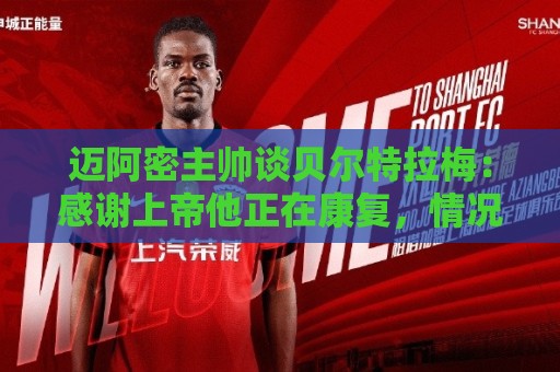 迈阿密主帅谈贝尔特拉梅：感谢上帝他正在康复，情况稳定意识清醒