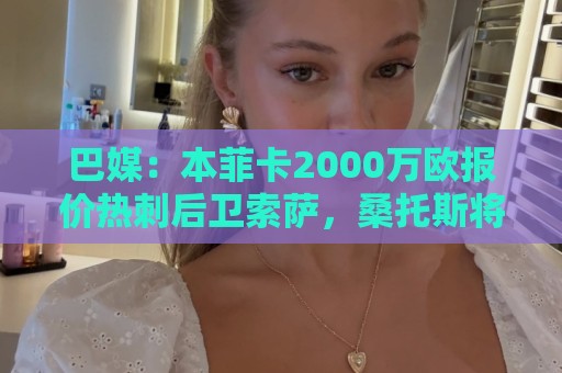 巴媒：本菲卡2000万欧报价热刺后卫索萨，桑托斯将获120万欧分成