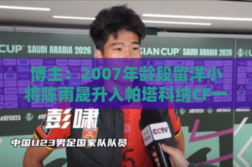 博主：2007年龄段留洋小将陈雨晟升入帕塔科纳CF一线队