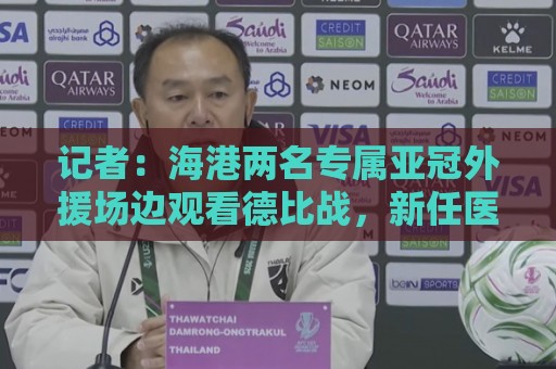 记者：海港两名专属亚冠外援场边观看德比战，新任医务主管到队