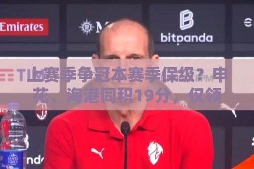 上赛季争冠本赛季保级？申花、海港同积19分，仅领先降级区4分