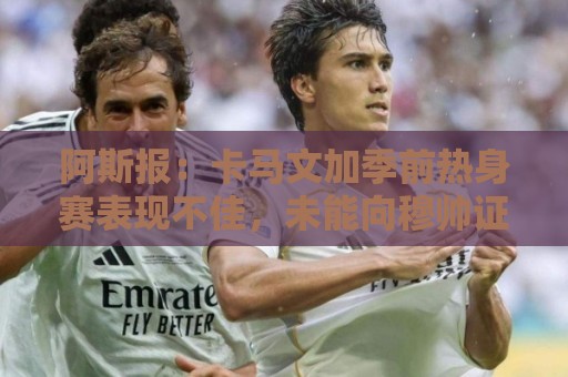 阿斯报：卡马文加季前热身赛表现不佳，未能向穆帅证明自己