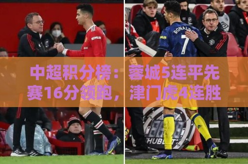 中超积分榜：蓉城5连平先赛16分领跑，津门虎4连胜领先降级区2分