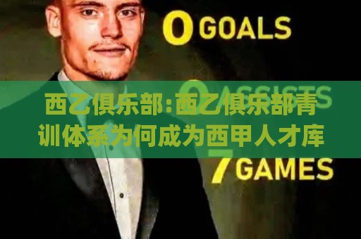 西乙俱乐部:西乙俱乐部青训体系为何成为西甲人才库(西乙俱乐部)🌸今晚靠谱最火体育网早盘文字中文解说直播指南蓝光
