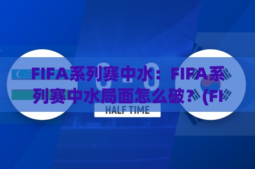 FIFA系列赛中水:FIFA系列赛中水局面怎么破?(FIFA系列赛中水)三个信号帮你读懂比赛节奏🌸最大权威网页买球站走地大全早盘文字中文解说直播 FIFA系列赛中水:FIFA系列赛中水局面怎么破?(FIFA系列赛中水)三个信号帮你读懂比赛节奏🌸最大权威网页买球站走地大全早盘文字中文解说直播