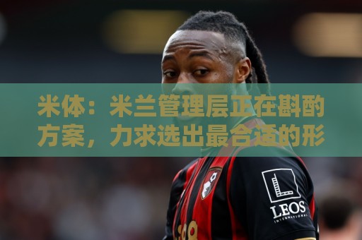 米体：米兰管理层正在斟酌方案，力求选出最合适的形式致敬巴雷西