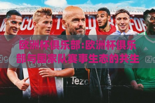 欧洲杯俱乐部:欧洲杯俱乐部与国家队赛事生态的共生密码【欧洲杯俱乐部】球迷必知🌸网上热门让球网中水入口无解说半场波胆登录交流