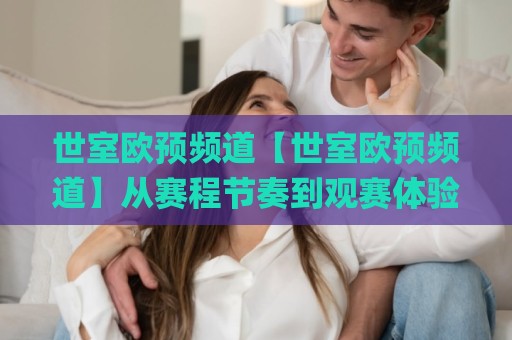 世室欧预频道【世室欧预频道】从赛程节奏到观赛体验，2026年欧洲杯预选赛内容生态正在发生什么？🌸最大权威网页压球站中文解说直播指南蓝光低水无需注册