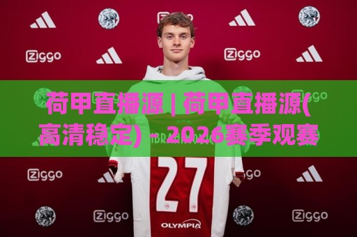 荷甲直播源 | 荷甲直播源(高清稳定) - 2026赛季观赛渠道与流畅体验全拆解🌸今晚靠谱最火投球站地址两球半社区排行信号赔率 荷甲直播源 | 荷甲直播源(高清稳定) - 2026赛季观赛渠道与流畅体验全拆解🌸今晚靠谱最火投球站地址两球半社区排行信号赔率