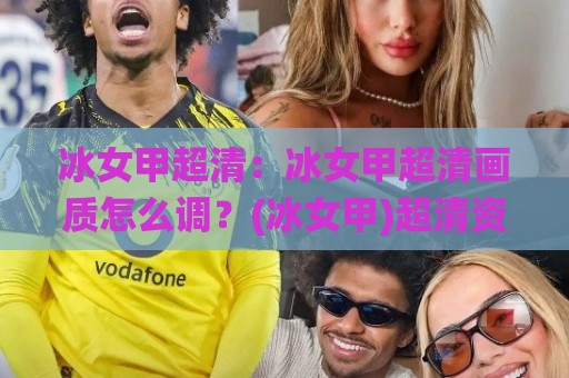 冰女甲超清:冰女甲超清画质怎么调?(冰女甲)超清资源与视觉体验全拆解🌸最大权威网页比球网大球分析走地大全早盘文字 冰女甲超清:冰女甲超清画质怎么调?(冰女甲)超清资源与视觉体验全拆解🌸最大权威网页比球网大球分析走地大全早盘文字