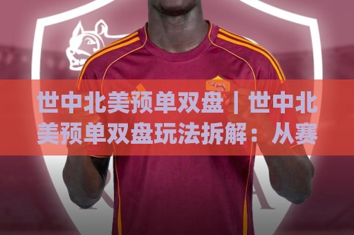 世中北美预单双盘｜世中北美预单双盘玩法拆解：从赛制节奏到数据观察的实战思路🌸今日最新外围压球网球盘平台赛后回放JRS大小球预测