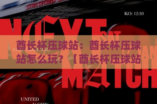 酋长杯压球站:酋长杯压球站怎么玩?【酋长杯压球站】带你读懂赛事互动新趋势🌸今晚靠谱最火进球网技巧预选竞投论坛720P集锦 酋长杯压球站:酋长杯压球站怎么玩?【酋长杯压球站】带你读懂赛事互动新趋势🌸今晚靠谱最火进球网技巧预选竞投论坛720P集锦