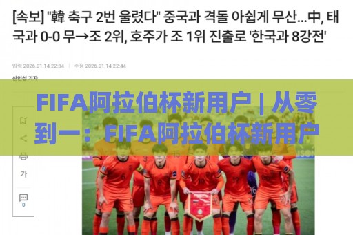 FIFA阿拉伯杯新用户 | 从零到一：FIFA阿拉伯杯新用户如何快速融入这场足球盛宴？【FIFA阿拉伯杯新用户】观赛社交全体验🌸网上热门压球站无需登录对比大礼包导航小球粤语解说
