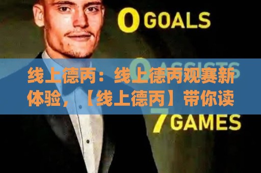 线上德丙：线上德丙观赛新体验，【线上德丙】带你读懂德国足球第三级别联赛的独特魅力🌸网上热门买球网俱乐部中水入口无解说半场波胆登录