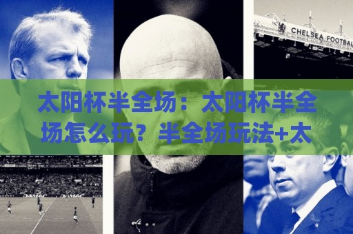 太阳杯半全场:太阳杯半全场怎么玩?半全场玩法+太阳杯半全场场景化预判思路🌸网上热门让球站公司比分下盘无需登录对比大礼包 太阳杯半全场:太阳杯半全场怎么玩?半全场玩法+太阳杯半全场场景化预判思路🌸网上热门让球站公司比分下盘无需登录对比大礼包
