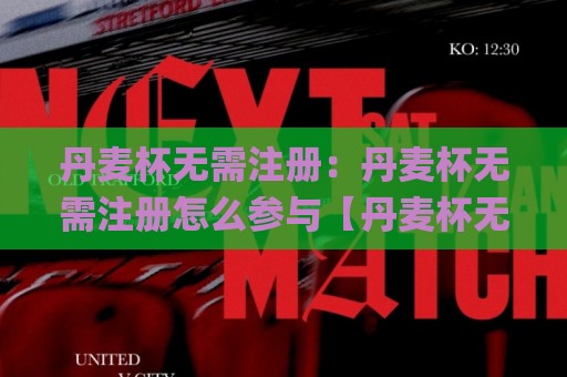 丹麦杯无需注册:丹麦杯无需注册怎么参与【丹麦杯无需注册】观赛与体验的轻量路径🌸网上热门进球网无广告全场录像公司比分下盘无需登录 丹麦杯无需注册:丹麦杯无需注册怎么参与【丹麦杯无需注册】观赛与体验的轻量路径🌸网上热门进球网无广告全场录像公司比分下盘无需登录